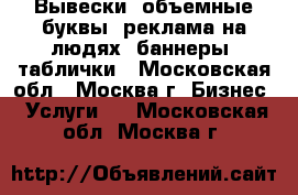 Вывески, объемные буквы, реклама на людях, баннеры, таблички - Московская обл., Москва г. Бизнес » Услуги   . Московская обл.,Москва г.